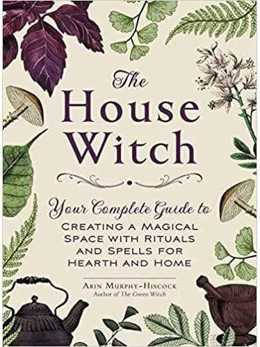 The House Witch: Your Complete Guide to Creating a Magical Space with Rituals and Spells by Arin Murphy-Hiscock for Hearth and H